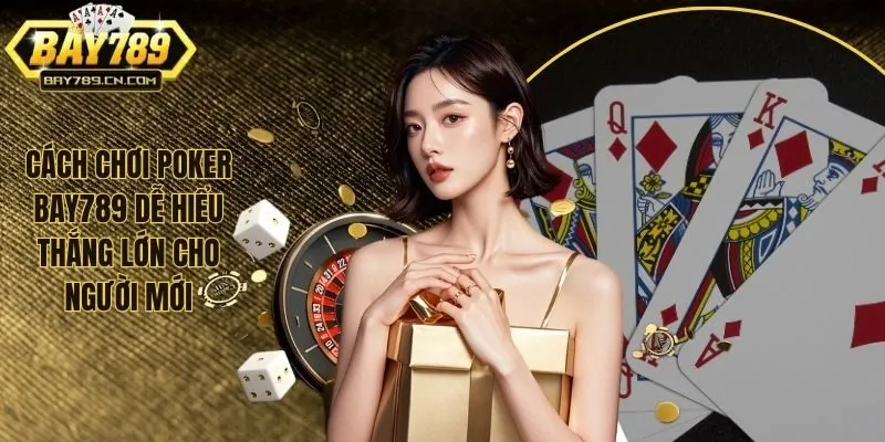 Cách Chơi Poker Bay789 Dễ Hiểu Thắng Lớn Cho Người Mới