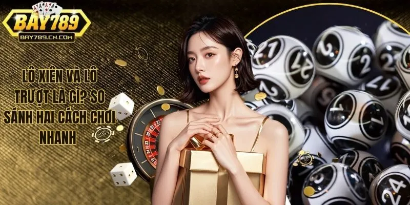 Lô Xiên Và Lô Trượt Là Gì? So Sánh Hai Cách Chơi Nhanh