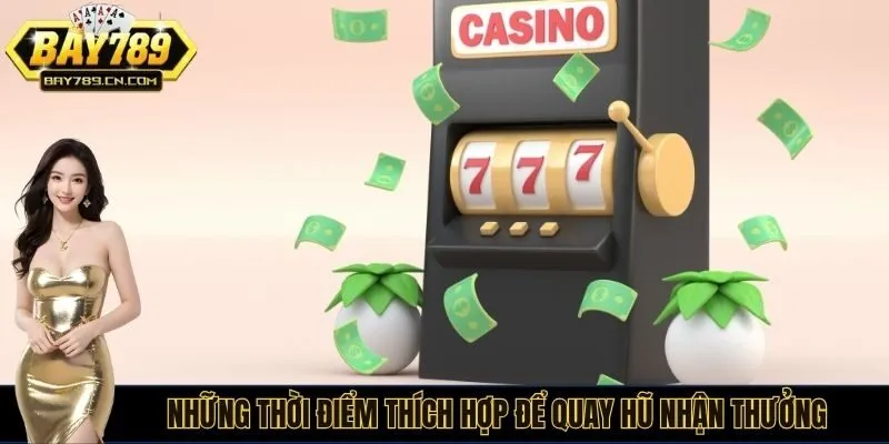 Những thời điểm thích hợp để quay hũ nhận thưởng