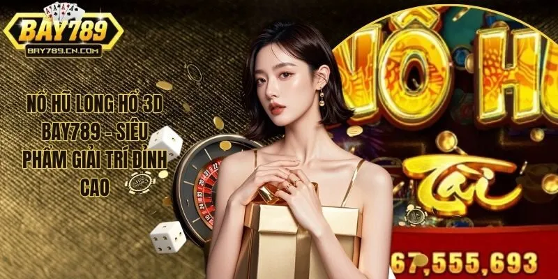 Nổ Hũ Long Hổ 3D Bay789 - Siêu Phẩm Giải Trí Đỉnh Cao